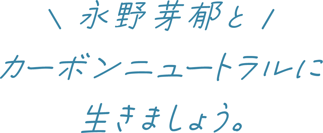 永野芽郁とカーボンニュートラルに生きましょう。